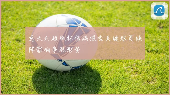意大利超级杯伤病报告关键球员缺阵影响争冠形势