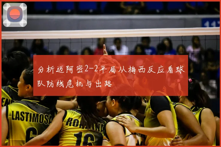 分析迈阿密2-2平局从梅西反应看球队防线危机与出路