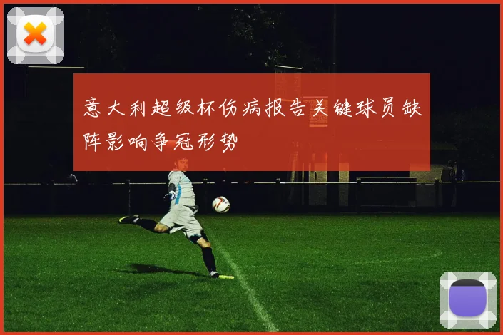 意大利超级杯伤病报告关键球员缺阵影响争冠形势