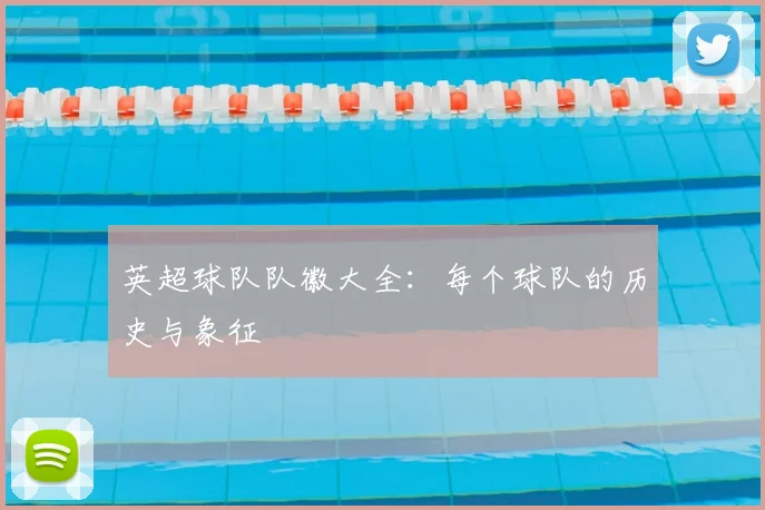 英超球队队徽大全：每个球队的历史与象征